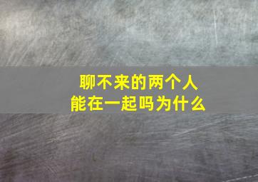 聊不来的两个人能在一起吗为什么