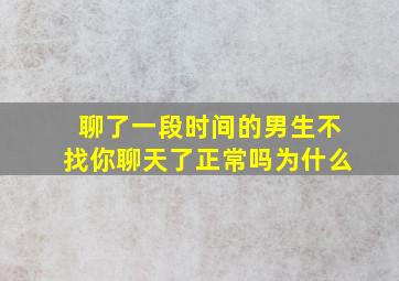 聊了一段时间的男生不找你聊天了正常吗为什么