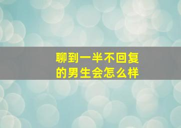 聊到一半不回复的男生会怎么样