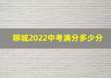 聊城2022中考满分多少分