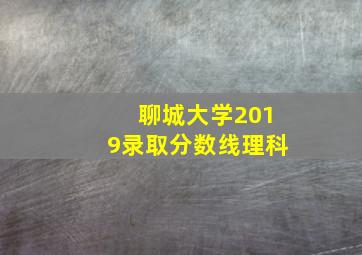 聊城大学2019录取分数线理科