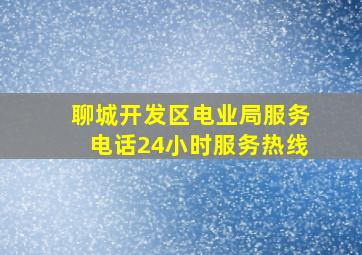 聊城开发区电业局服务电话24小时服务热线