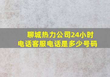 聊城热力公司24小时电话客服电话是多少号码