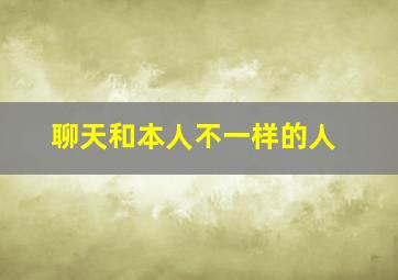 聊天和本人不一样的人