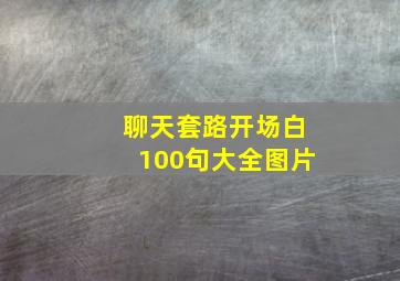 聊天套路开场白100句大全图片