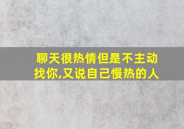 聊天很热情但是不主动找你,又说自己慢热的人