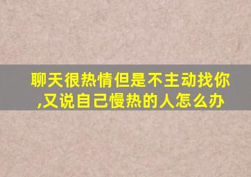 聊天很热情但是不主动找你,又说自己慢热的人怎么办