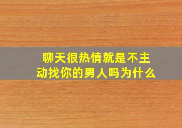 聊天很热情就是不主动找你的男人吗为什么