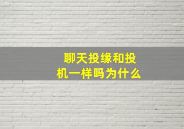 聊天投缘和投机一样吗为什么