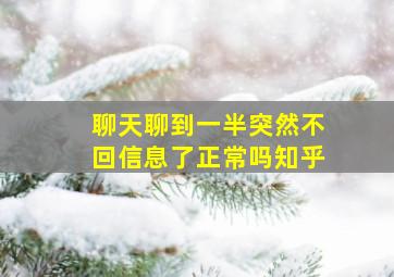 聊天聊到一半突然不回信息了正常吗知乎