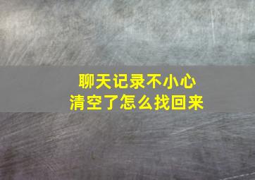 聊天记录不小心清空了怎么找回来