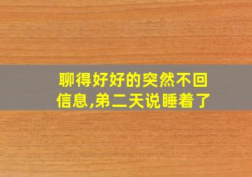 聊得好好的突然不回信息,弟二天说睡着了