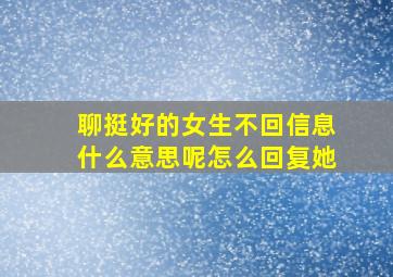 聊挺好的女生不回信息什么意思呢怎么回复她