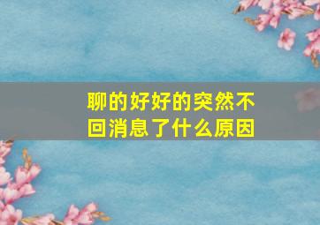 聊的好好的突然不回消息了什么原因