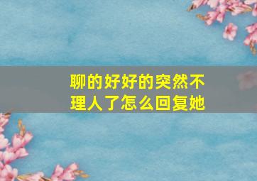 聊的好好的突然不理人了怎么回复她