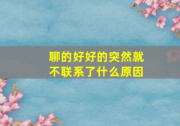 聊的好好的突然就不联系了什么原因