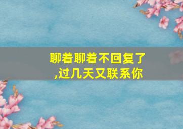 聊着聊着不回复了,过几天又联系你