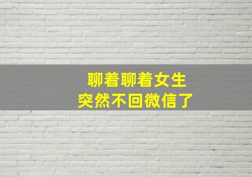 聊着聊着女生突然不回微信了