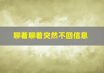 聊着聊着突然不回信息