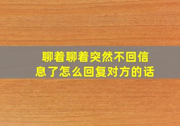 聊着聊着突然不回信息了怎么回复对方的话