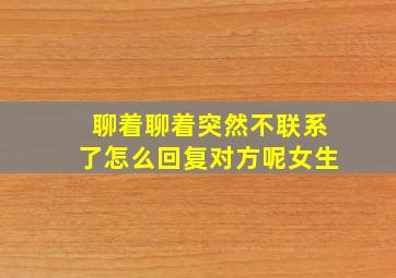 聊着聊着突然不联系了怎么回复对方呢女生