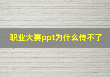 职业大赛ppt为什么传不了