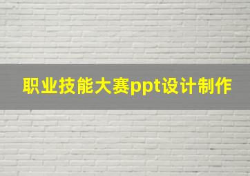 职业技能大赛ppt设计制作