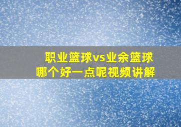 职业篮球vs业余篮球哪个好一点呢视频讲解