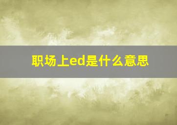 职场上ed是什么意思