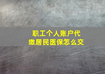 职工个人账户代缴居民医保怎么交