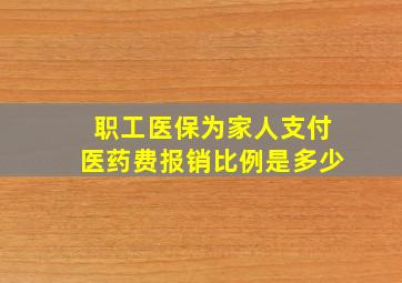 职工医保为家人支付医药费报销比例是多少