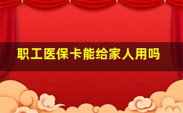 职工医保卡能给家人用吗