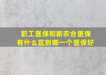 职工医保和新农合医保有什么区别哪一个医保好