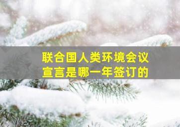 联合国人类环境会议宣言是哪一年签订的