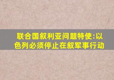 联合国叙利亚问题特使:以色列必须停止在叙军事行动