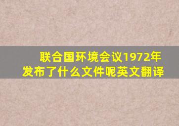 联合国环境会议1972年发布了什么文件呢英文翻译