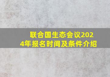 联合国生态会议2024年报名时间及条件介绍