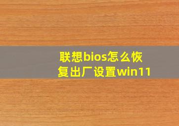 联想bios怎么恢复出厂设置win11