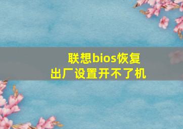 联想bios恢复出厂设置开不了机