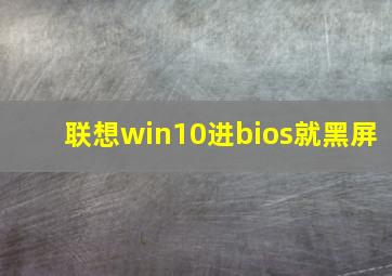 联想win10进bios就黑屏