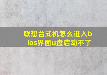 联想台式机怎么进入bios界面u盘启动不了