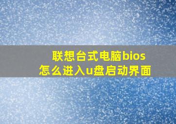 联想台式电脑bios怎么进入u盘启动界面