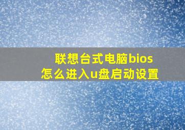 联想台式电脑bios怎么进入u盘启动设置