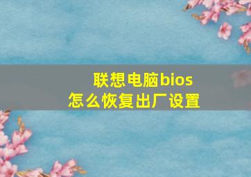 联想电脑bios怎么恢复出厂设置