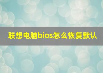 联想电脑bios怎么恢复默认