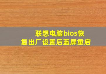 联想电脑bios恢复出厂设置后蓝屏重启