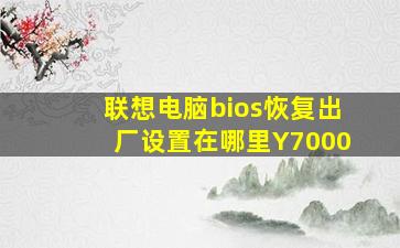 联想电脑bios恢复出厂设置在哪里Y7000