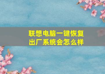 联想电脑一键恢复出厂系统会怎么样