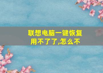 联想电脑一键恢复用不了了,怎么不