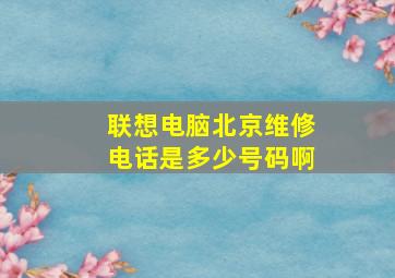 联想电脑北京维修电话是多少号码啊